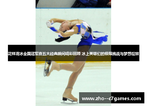 花样滑冰全国冠军赛五大经典瞬间精彩回顾 冰上英雄们的极限挑战与梦想绽放 花样滑冰全国冠军赛五大经典瞬间精彩回顾 冰上英雄们的极限挑战与梦想绽放