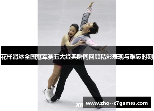 花样滑冰全国冠军赛五大经典瞬间回顾精彩表现与难忘时刻