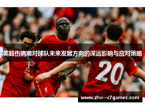英超伤病潮对球队未来发展方向的深远影响与应对策略
