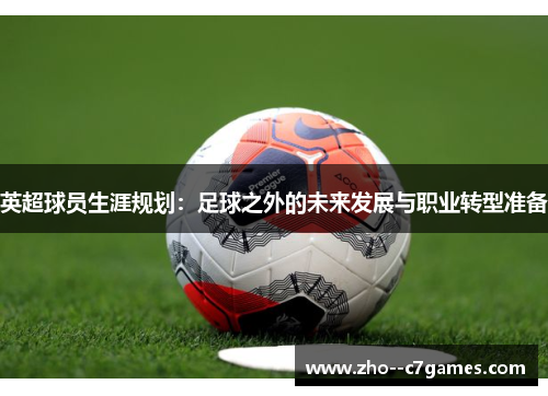 英超球员生涯规划:足球之外的未来发展与职业转型准备 英超球员生涯规划:足球之外的未来发展与职业转型准备