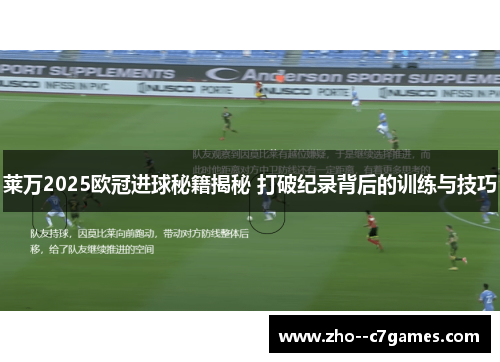 莱万2025欧冠进球秘籍揭秘 打破纪录背后的训练与技巧