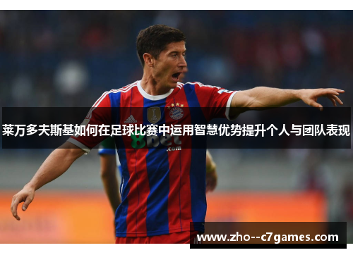 莱万多夫斯基如何在足球比赛中运用智慧优势提升个人与团队表现