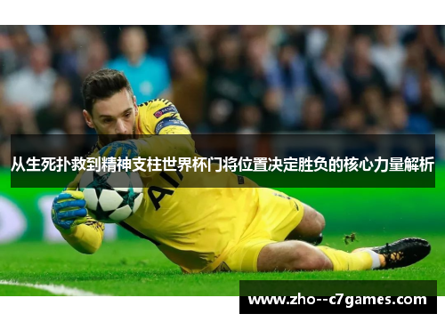 从生死扑救到精神支柱世界杯门将位置决定胜负的核心力量解析