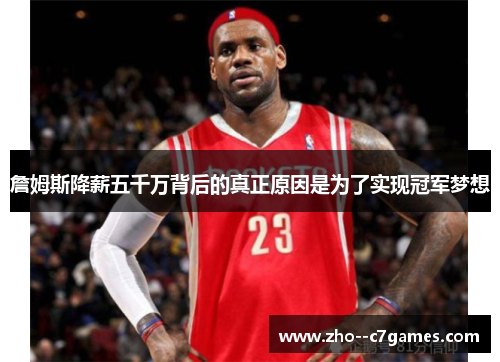 詹姆斯降薪五千万背后的真正原因是为了实现冠军梦想