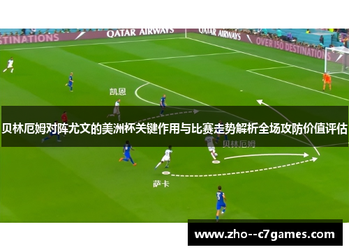 贝林厄姆对阵尤文的美洲杯关键作用与比赛走势解析全场攻防价值评估