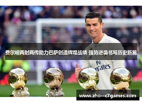 费尔明两射两传助力巴萨创造辉煌战绩 强势逆袭书写历史新篇