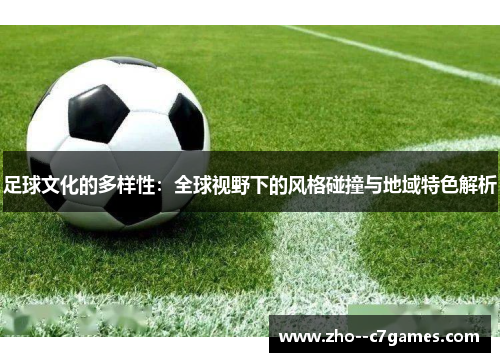 足球文化的多样性：全球视野下的风格碰撞与地域特色解析