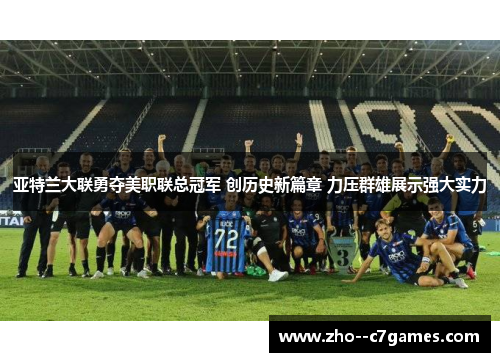 亚特兰大联勇夺美职联总冠军 创历史新篇章 力压群雄展示强大实力