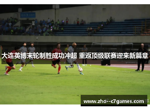 大连英博末轮制胜成功冲超 重返顶级联赛迎来新篇章