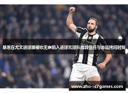 基恩在尤文进球屡被吹无奈陷入进球荒球队锋线信任与命运拷问时刻