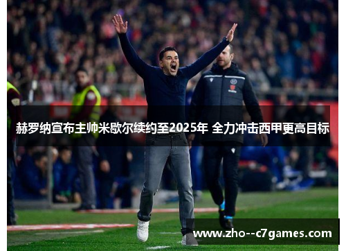 赫罗纳宣布主帅米歇尔续约至2025年 全力冲击西甲更高目标