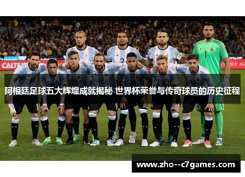 阿根廷足球五大辉煌成就揭秘 世界杯荣誉与传奇球员的历史征程 阿根廷足球五大辉煌成就揭秘 世界杯荣誉与传奇球员的历史征程