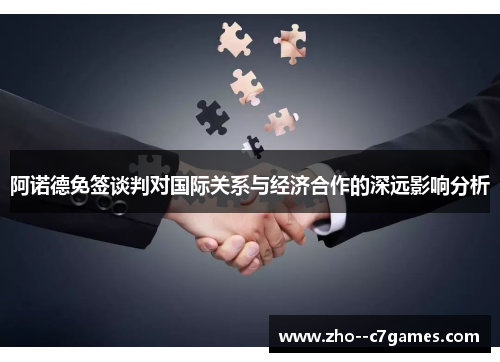 阿诺德免签谈判对国际关系与经济合作的深远影响分析 阿诺德免签谈判对国际关系与经济合作的深远影响分析