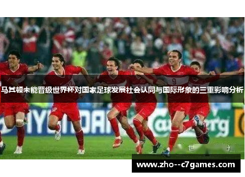 马其顿未能晋级世界杯对国家足球发展社会认同与国际形象的三重影响分析