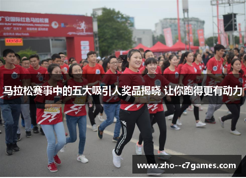 马拉松赛事中的五大吸引人奖品揭晓 让你跑得更有动力 马拉松赛事中的五大吸引人奖品揭晓 让你跑得更有动力