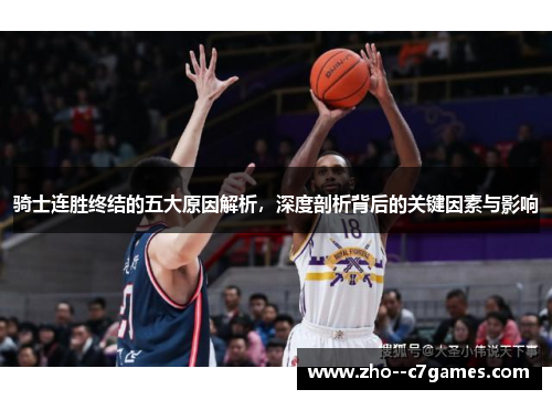 骑士连胜终结的五大原因解析,深度剖析背后的关键因素与影响 骑士连胜终结的五大原因解析,深度剖析背后的关键因素与影响