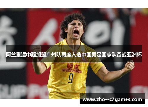 阿兰重返中超加盟广州队再度入选中国男足国家队备战亚洲杯 阿兰重返中超加盟广州队再度入选中国男足国家队备战亚洲杯