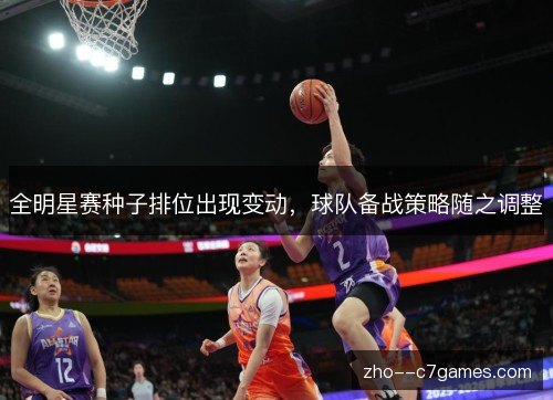 全明星赛种子排位出现变动,球队备战策略随之调整 全明星赛种子排位出现变动,球队备战策略随之调整