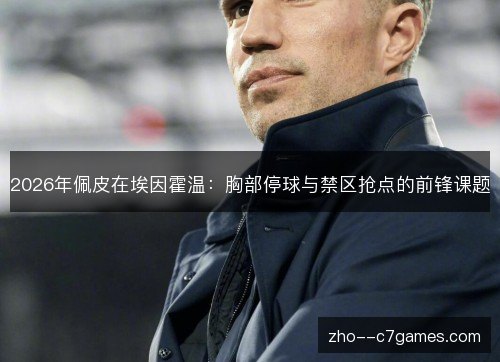 2026年佩皮在埃因霍温：胸部停球与禁区抢点的前锋课题